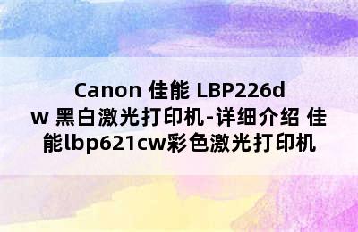 Canon 佳能 LBP226dw 黑白激光打印机-详细介绍 佳能lbp621cw彩色激光打印机